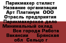 Парикмахер-стилист › Название организации ­ Арт Платинум, ООО › Отрасль предприятия ­ Парикмахерское дело › Минимальный оклад ­ 17 500 - Все города Работа » Вакансии   . Брянская обл.,Сельцо г.